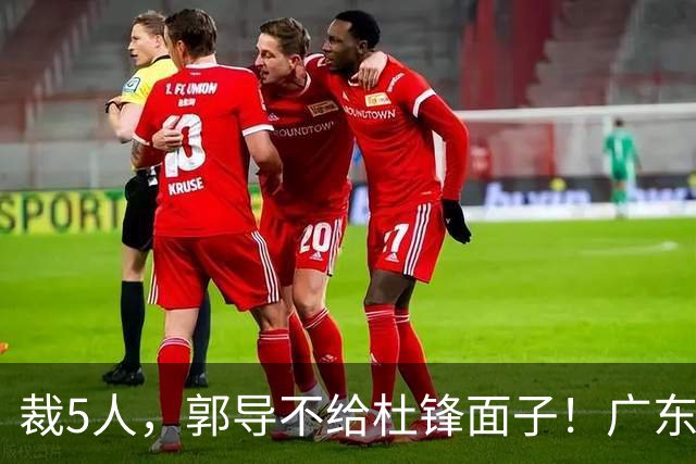 裁5人，郭导不给杜锋面子！广东后卫一个不要，杜锋用不好的全留下